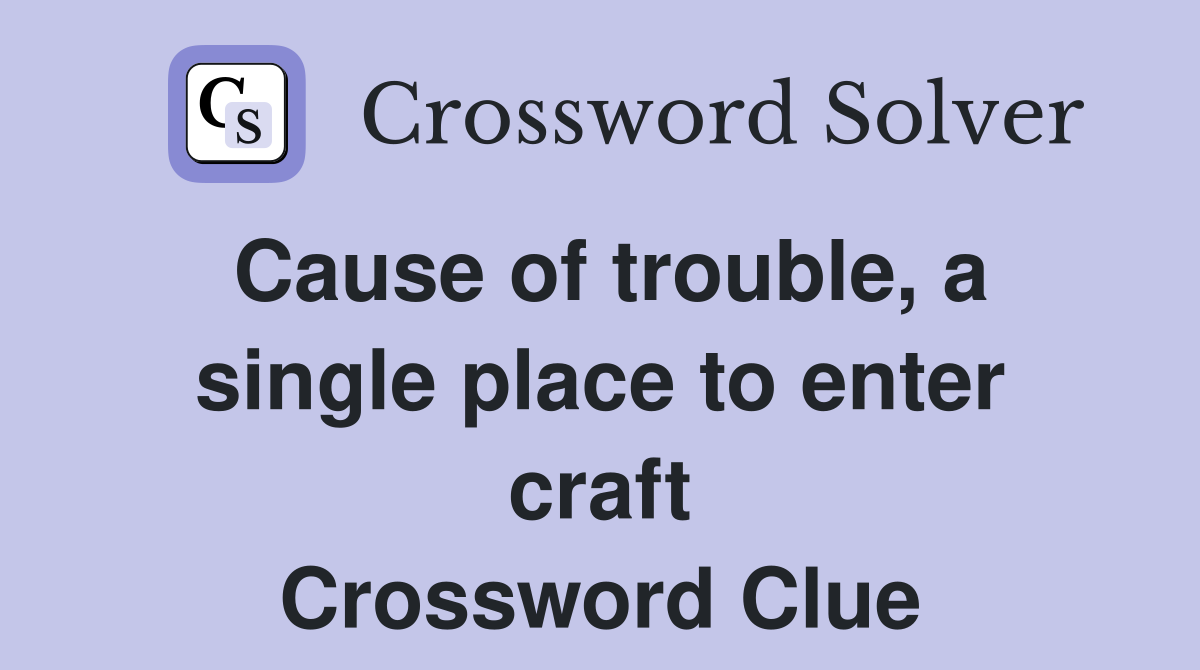 Cause of trouble, a single place to enter craft Crossword Clue